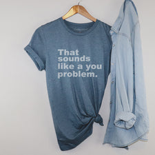 Sounds Like A You Problem - T-Shirts