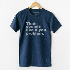 Sounds Like A You Problem - T-Shirts