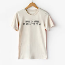 Maybe Coffee is Addicted to Me - T-Shirts