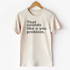 Sounds Like A You Problem - T-Shirts