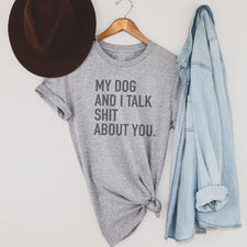 My Dog And I Talk Shit About You - T-Shirts